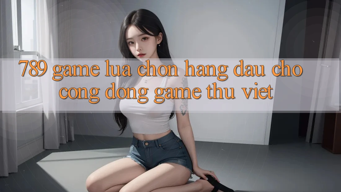 789 Game - Lựa Chọn Hàng Đầu Cho Cộng Đồng Game Thủ Việt 789 Game - Lựa Chọn Hàng Đầu Cho Cộng Đồng Game Thủ Việt