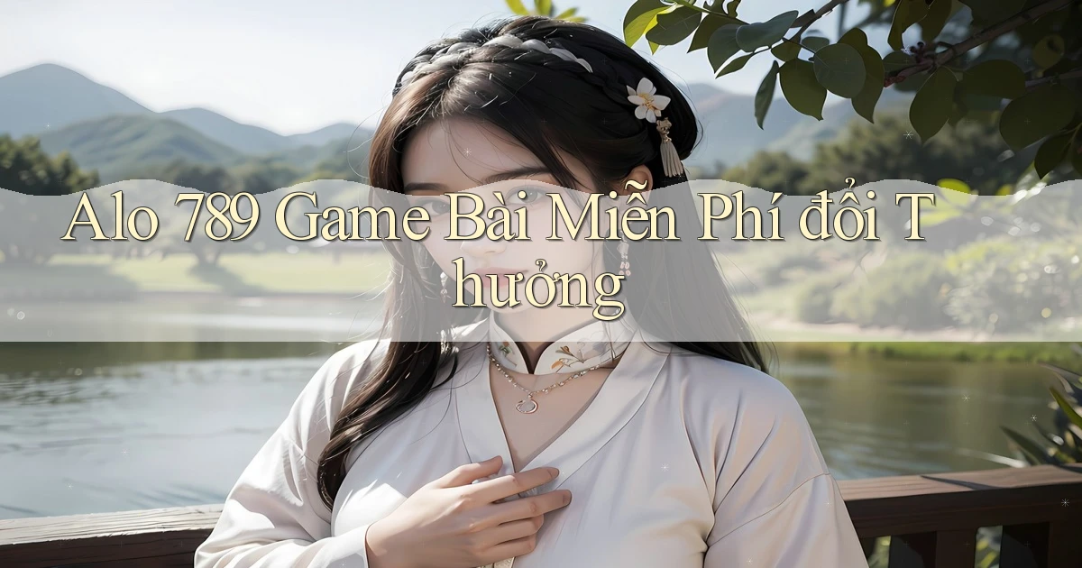 alo 789 game bài miễn phí đổi thưởng