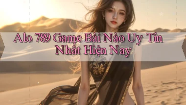 alo 789 game bài nào uy tín nhất hiện nay