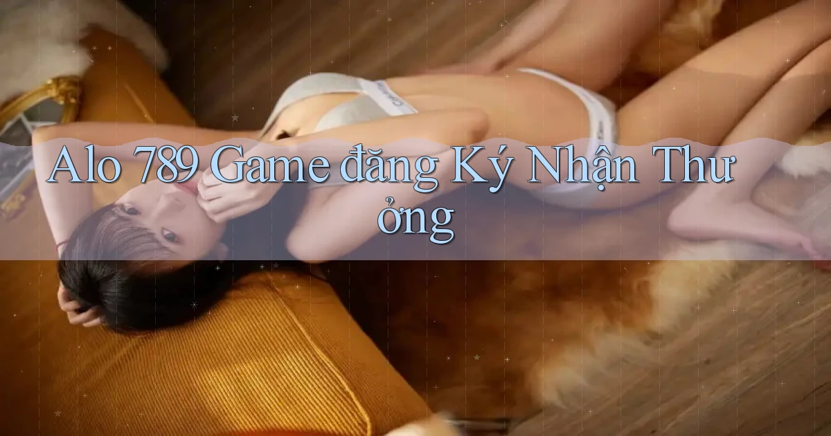 alo 789 game đăng ký nhận thưởng