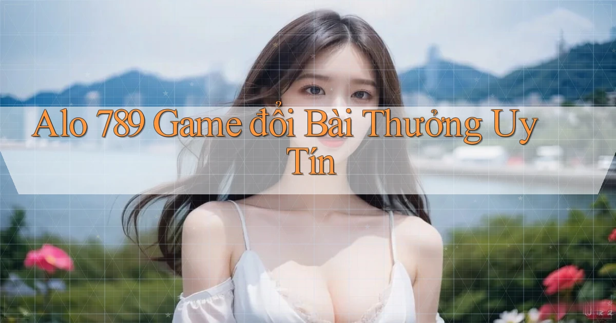 alo 789 game đổi bài thưởng uy tín