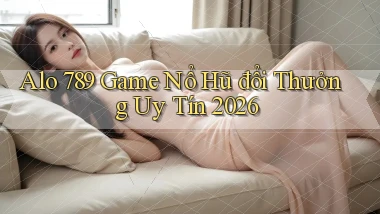 alo 789 game nổ hũ đổi thưởng uy tín 2026