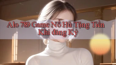 alo 789 game nổ hũ tặng tiền khi đăng ký