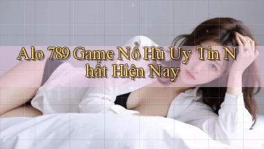 alo 789 game nổ hũ uy tín nhất hiện nay