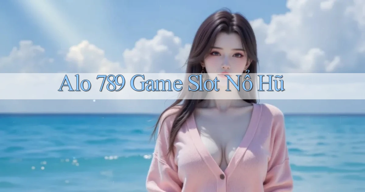 alo 789 game slot nổ hũ