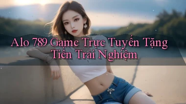 alo 789 game trực tuyến tặng tiền trải nghiệm