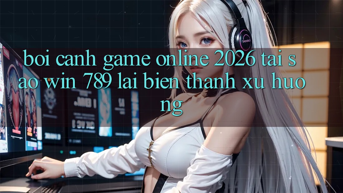 Bối Cảnh Game Online 2026: Tại Sao Win 789 Lại Biến thành Xu Hướng? Bối Cảnh Game Online 2026: Tại Sao Win 789 Lại Biến thành Xu Hướng?