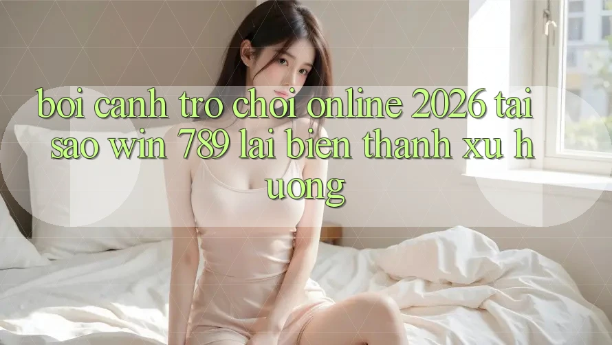 Bối Cảnh Trò chơi Online 2026: Tại Sao Win 789 Lại Biến thành Xu Hướng? Bối Cảnh Trò chơi Online 2026: Tại Sao Win 789 Lại Biến thành Xu Hướng?