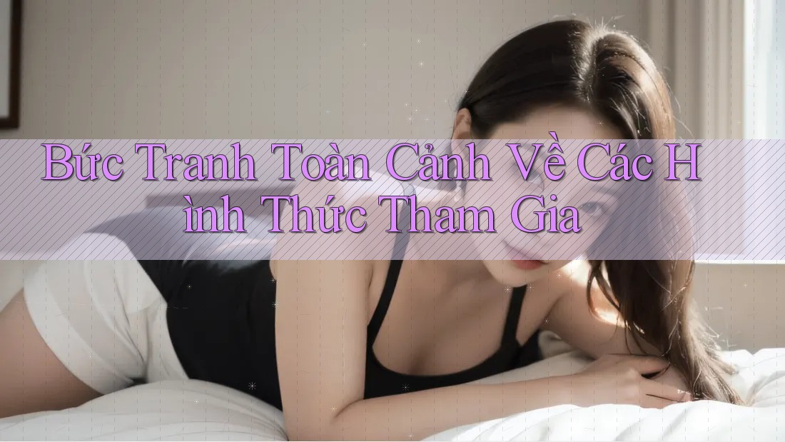 Bức Tranh Toàn Cảnh Về Các Hình Thức Tham Gia Bức Tranh Toàn Cảnh Về Các Hình Thức Tham Gia