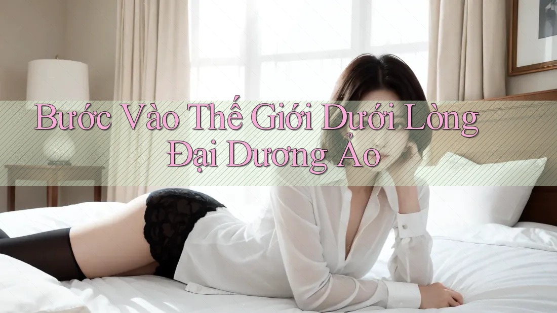 Bước Vào Thế Giới Dưới Lòng Đại Dương Ảo Bước Vào Thế Giới Dưới Lòng Đại Dương Ảo