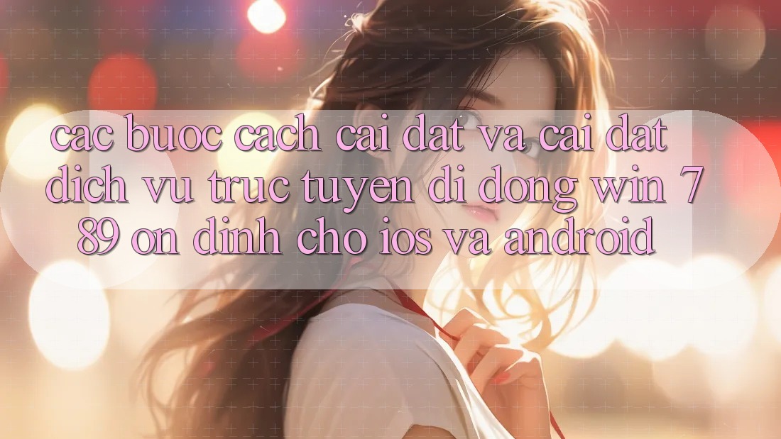 Các bước Cách Cài đặt Và Cài Đặt Dịch vụ trực tuyến di động Win 789 Ổn định Cho iOS Và Android Các bước Cách Cài đặt Và Cài Đặt Dịch vụ trực tuyến di động Win 789 Ổn định Cho iOS Và Android