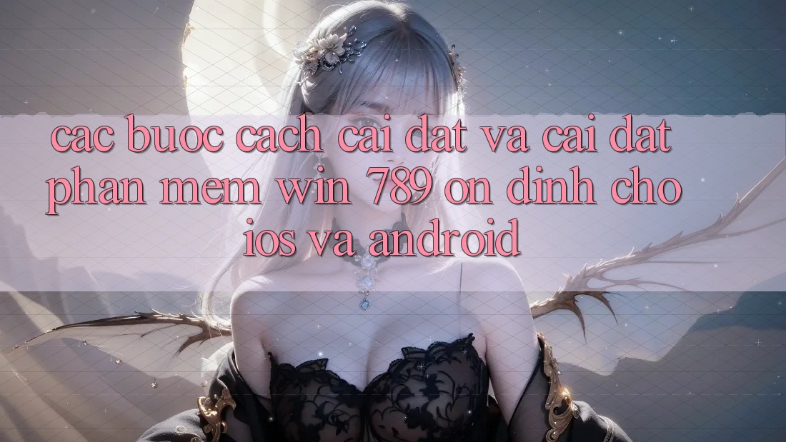 Các bước Cách Cài đặt Và Cài Đặt Phần mềm Win 789 Ổn định Cho iOS Và Android