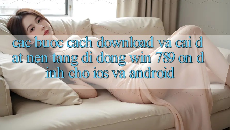 Các bước Cách Download Và Cài Đặt Nền tảng di động Win 789 Ổn định Cho iOS Và Android Các bước Cách Download Và Cài Đặt Nền tảng di động Win 789 Ổn định Cho iOS Và Android