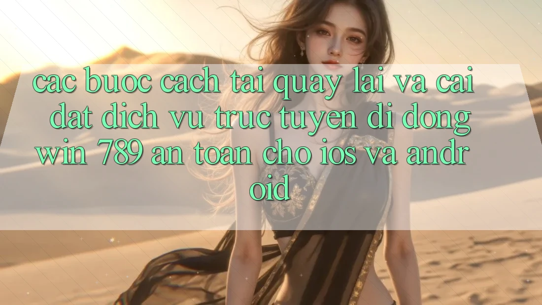 Các bước Cách Tải quay lại Và Cài Đặt Dịch vụ trực tuyến di động Win 789 An Toàn Cho iOS Và Android Các bước Cách Tải quay lại Và Cài Đặt Dịch vụ trực tuyến di động Win 789 An Toàn Cho iOS Và Android
