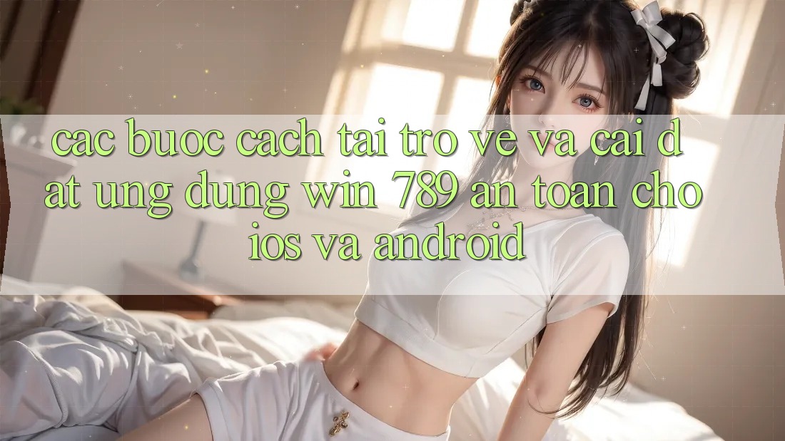 Các bước Cách Tải trở về Và Cài Đặt Ứng Dụng Win 789 An Toàn Cho iOS Và Android Các bước Cách Tải trở về Và Cài Đặt Ứng Dụng Win 789 An Toàn Cho iOS Và Android