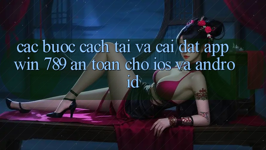 Các bước Cách Tải Và Cài Đặt App Win 789 An Toàn Cho iOS Và Android Các bước Cách Tải Và Cài Đặt App Win 789 An Toàn Cho iOS Và Android