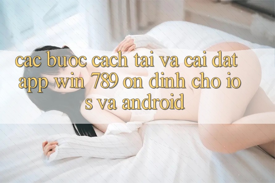 Các bước Cách Tải Và Cài Đặt App Win 789 Ổn định Cho iOS Và Android Các bước Cách Tải Và Cài Đặt App Win 789 Ổn định Cho iOS Và Android