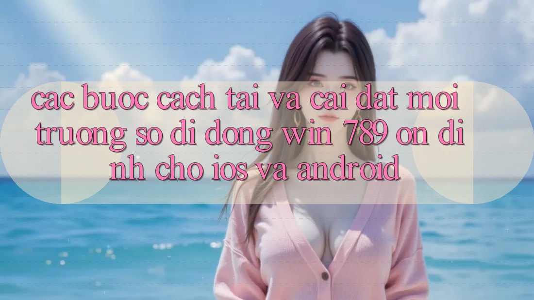 Các bước Cách Tải Và Cài Đặt Môi trường số di động Win 789 Ổn định Cho iOS Và Android Các bước Cách Tải Và Cài Đặt Môi trường số di động Win 789 Ổn định Cho iOS Và Android