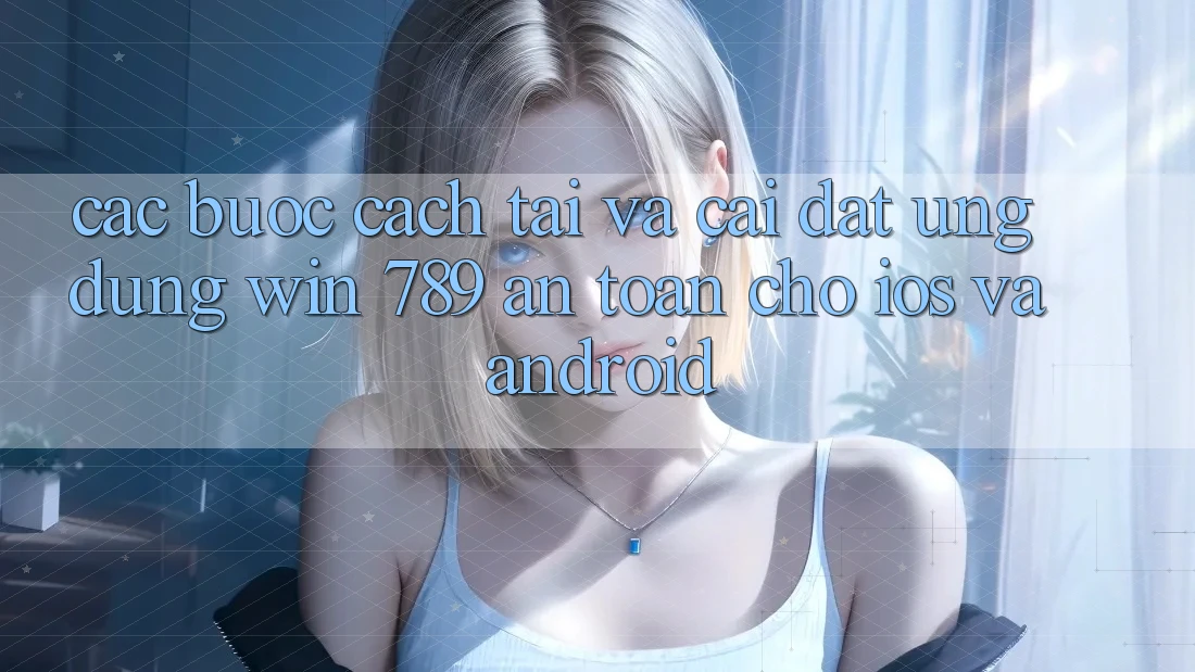 Các bước Cách Tải Và Cài Đặt Ứng Dụng Win 789 An Toàn Cho iOS Và Android Các bước Cách Tải Và Cài Đặt Ứng Dụng Win 789 An Toàn Cho iOS Và Android