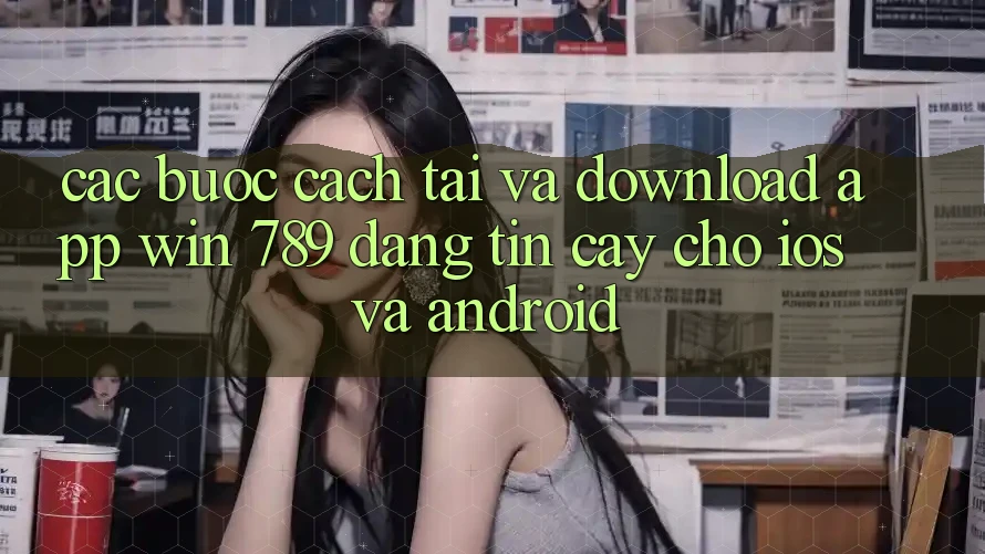 Các bước Cách Tải Và Download App Win 789 Đáng tin cậy Cho iOS Và Android Các bước Cách Tải Và Download App Win 789 Đáng tin cậy Cho iOS Và Android