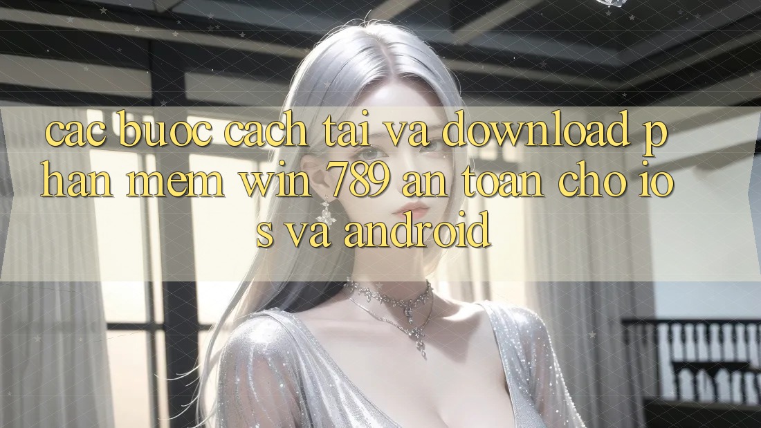 Các bước Cách Tải Và Download Phần mềm Win 789 An Toàn Cho iOS Và Android Các bước Cách Tải Và Download Phần mềm Win 789 An Toàn Cho iOS Và Android