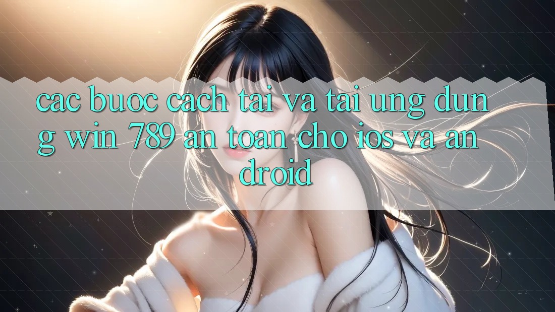 Các bước Cách Tải Và Tải Ứng Dụng Win 789 An Toàn Cho iOS Và Android Các bước Cách Tải Và Tải Ứng Dụng Win 789 An Toàn Cho iOS Và Android