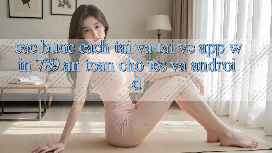 Các bước Cách Tải Và Tải về App Win 789 An toàn Cho iOS Và Android Các bước Cách Tải Và Tải về App Win 789 An toàn Cho iOS Và Android