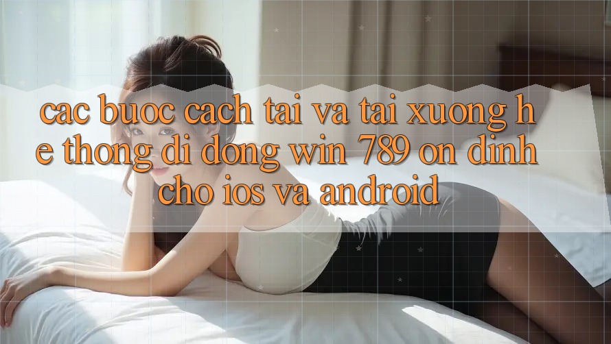Các bước Cách Tải Và Tải xuống Hệ thống di động Win 789 Ổn định Cho iOS Và Android Các bước Cách Tải Và Tải xuống Hệ thống di động Win 789 Ổn định Cho iOS Và Android