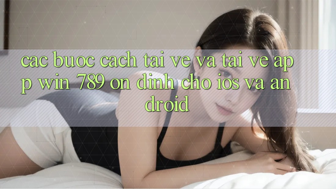 Các bước Cách Tải về Và Tải về App Win 789 Ổn định Cho iOS Và Android Các bước Cách Tải về Và Tải về App Win 789 Ổn định Cho iOS Và Android