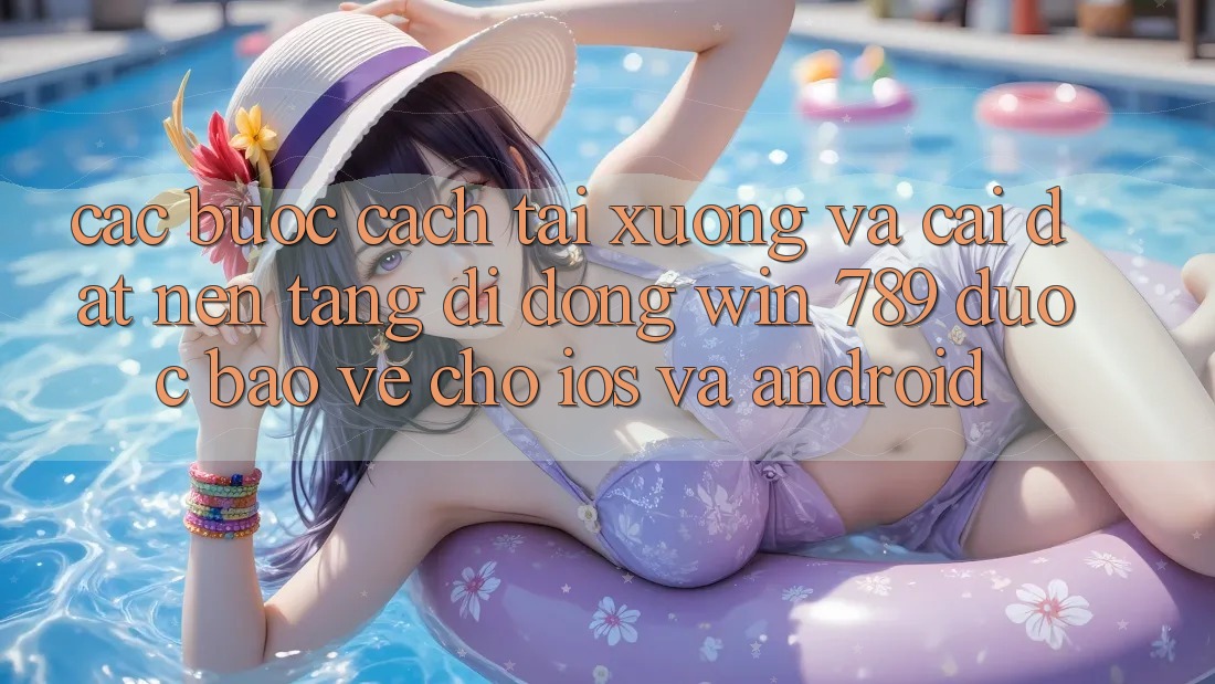 Các bước Cách Tải xuống Và Cài Đặt Nền tảng di động Win 789 Được bảo vệ Cho iOS Và Android Các bước Cách Tải xuống Và Cài Đặt Nền tảng di động Win 789 Được bảo vệ Cho iOS Và Android