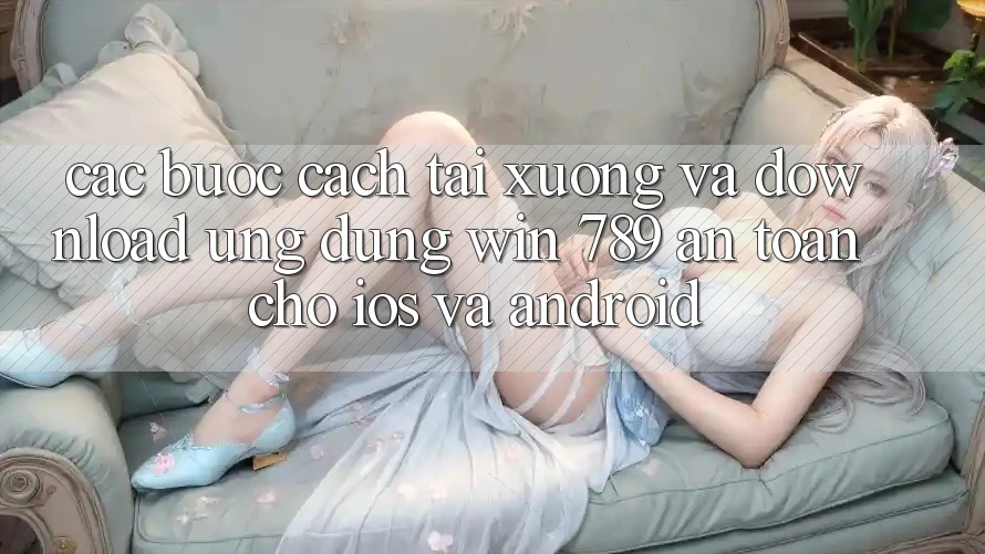 Các bước Cách Tải xuống Và Download Ứng Dụng Win 789 An Toàn Cho iOS Và Android Các bước Cách Tải xuống Và Download Ứng Dụng Win 789 An Toàn Cho iOS Và Android