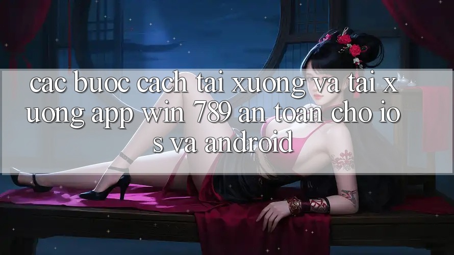 Các bước Cách Tải xuống Và Tải xuống App Win 789 An Toàn Cho iOS Và Android