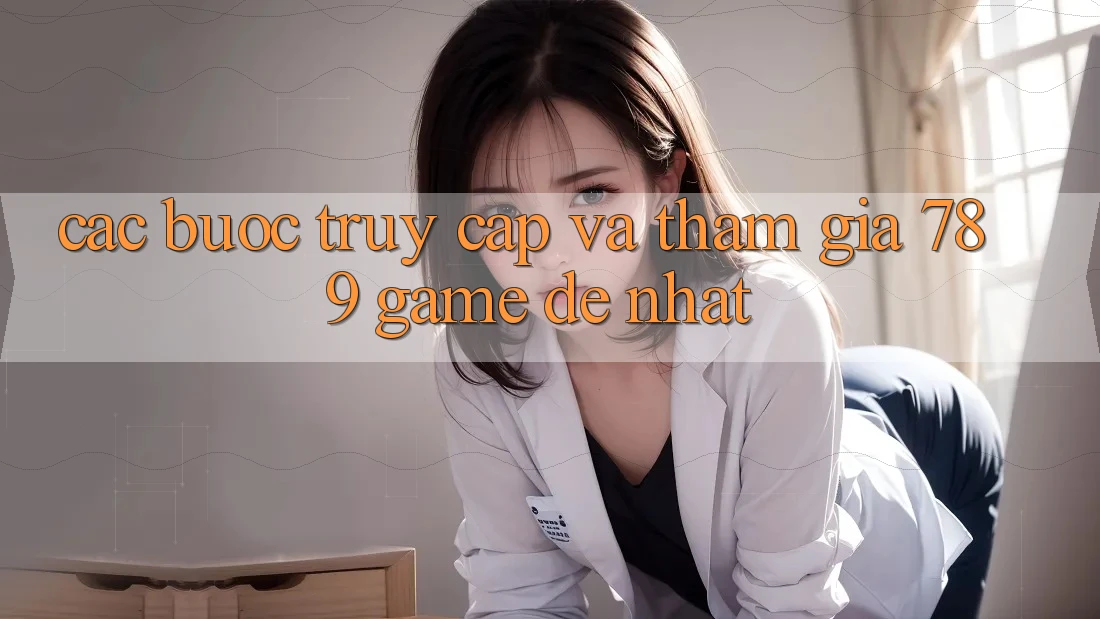 Các bước Truy Cập Và Tham Gia 789 Game Dễ Nhất Các bước Truy Cập Và Tham Gia 789 Game Dễ Nhất