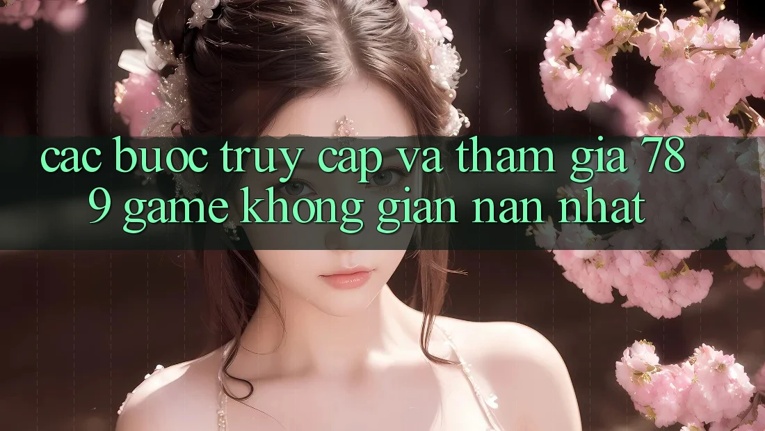 Các bước Truy Cập Và Tham Gia 789 Game Không gian nan Nhất Các bước Truy Cập Và Tham Gia 789 Game Không gian nan Nhất
