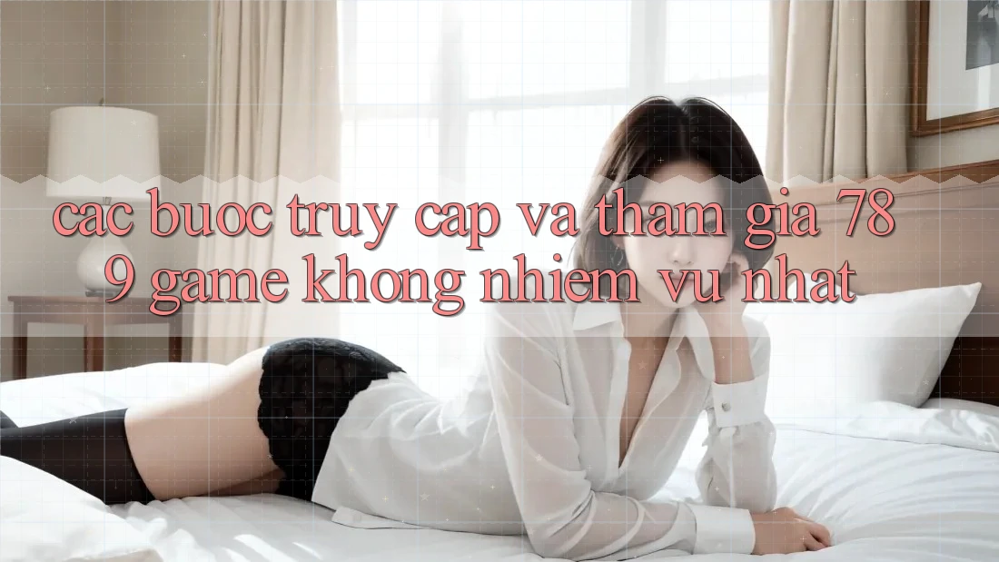 Các bước Truy Cập Và Tham Gia 789 Game Không nhiệm vụ Nhất Các bước Truy Cập Và Tham Gia 789 Game Không nhiệm vụ Nhất