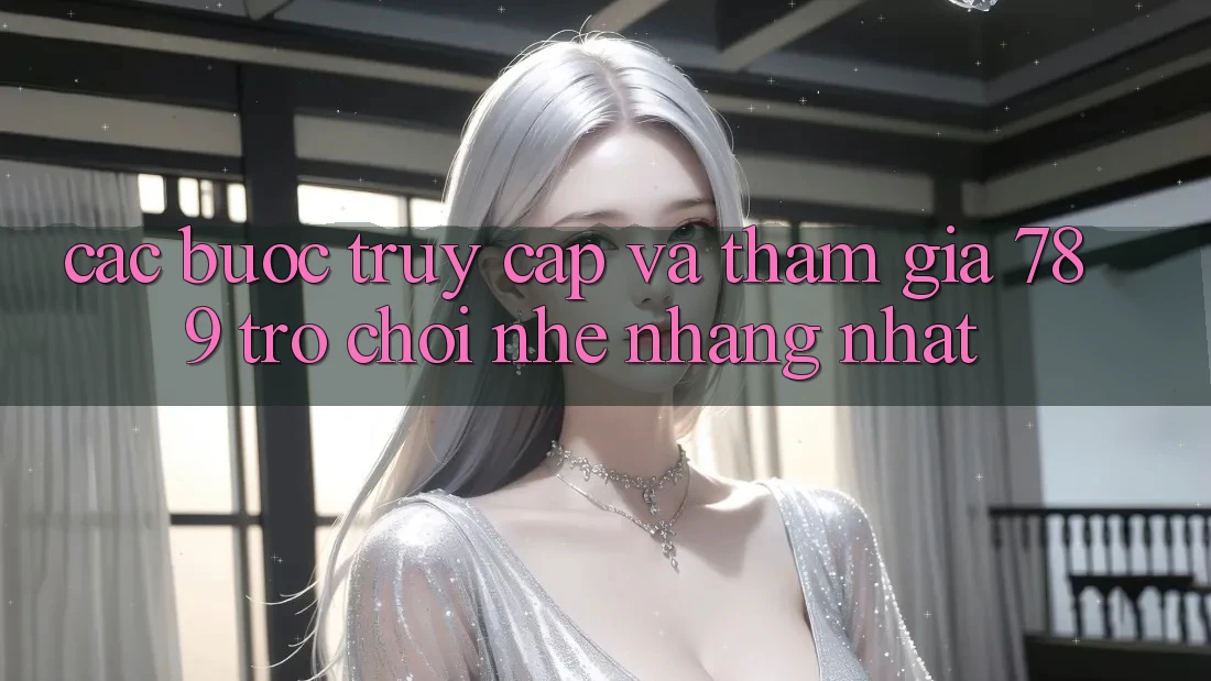 Các bước Truy Cập Và Tham Gia 789 Trò chơi Nhẹ nhàng Nhất Các bước Truy Cập Và Tham Gia 789 Trò chơi Nhẹ nhàng Nhất