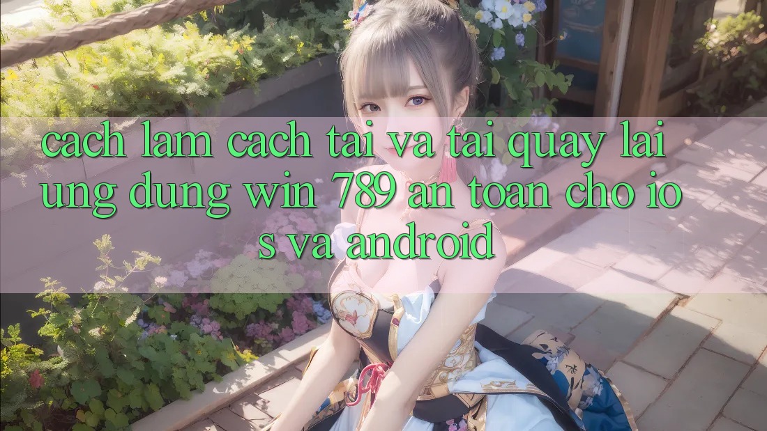 Cách làm Cách Tải Và Tải quay lại Ứng Dụng Win 789 An Toàn Cho iOS Và Android Cách làm Cách Tải Và Tải quay lại Ứng Dụng Win 789 An Toàn Cho iOS Và Android