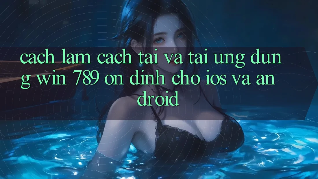 Cách làm Cách Tải Và Tải Ứng dụng Win 789 Ổn định Cho iOS Và Android Cách làm Cách Tải Và Tải Ứng dụng Win 789 Ổn định Cho iOS Và Android