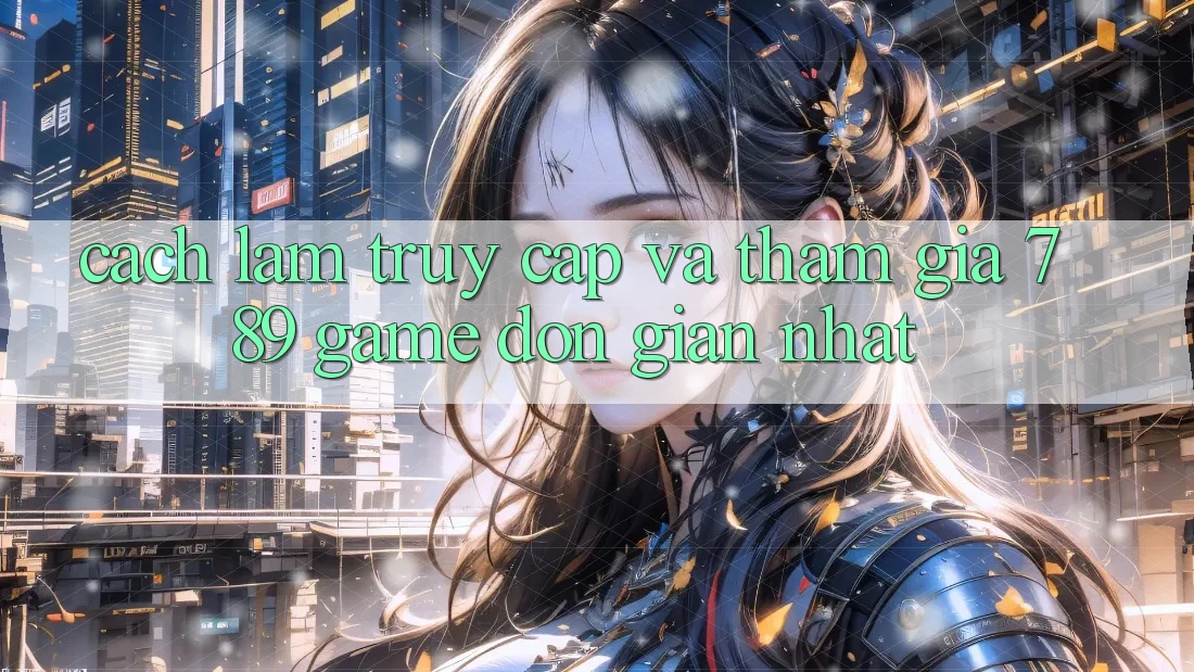 Cách làm Truy Cập Và Tham Gia 789 Game Đơn giản Nhất