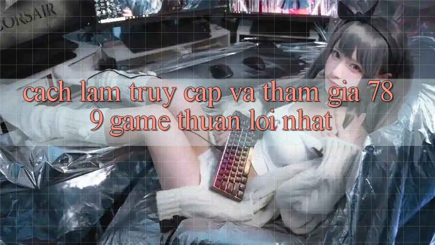 Cách làm Truy Cập Và Tham Gia 789 Game Thuận lợi Nhất Cách làm Truy Cập Và Tham Gia 789 Game Thuận lợi Nhất