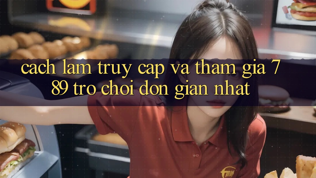 Cách làm Truy Cập Và Tham Gia 789 Trò chơi Đơn Giản Nhất Cách làm Truy Cập Và Tham Gia 789 Trò chơi Đơn Giản Nhất
