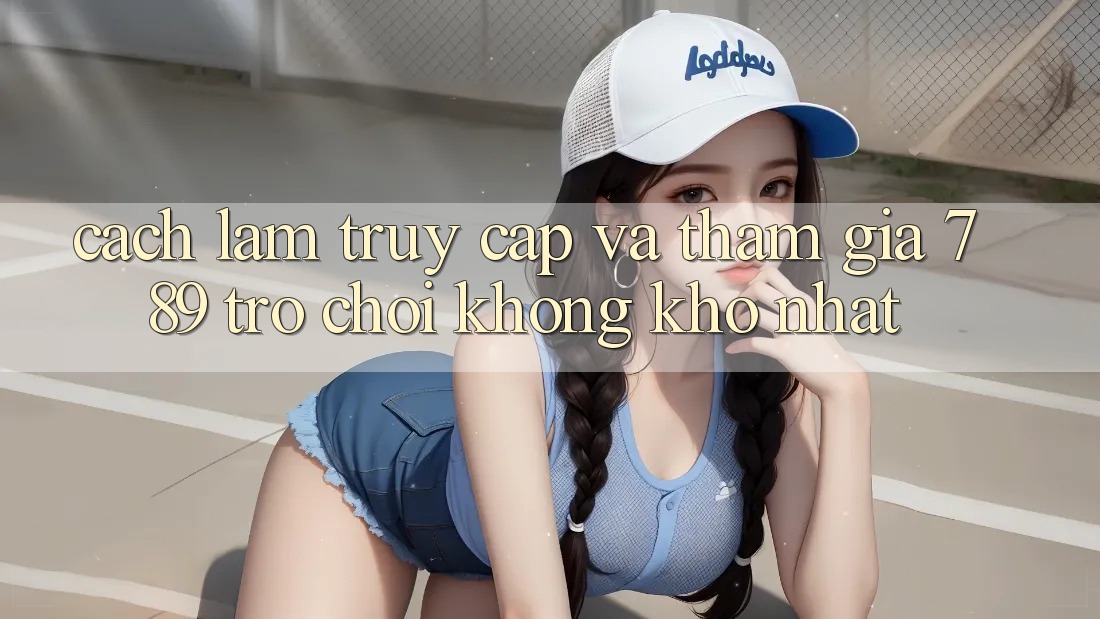 Cách làm Truy Cập Và Tham Gia 789 Trò chơi Không khó Nhất Cách làm Truy Cập Và Tham Gia 789 Trò chơi Không khó Nhất
