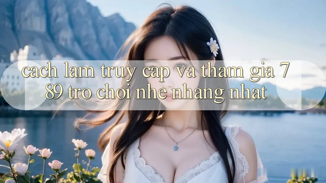 Cách làm Truy Cập Và Tham Gia 789 Trò chơi Nhẹ nhàng Nhất