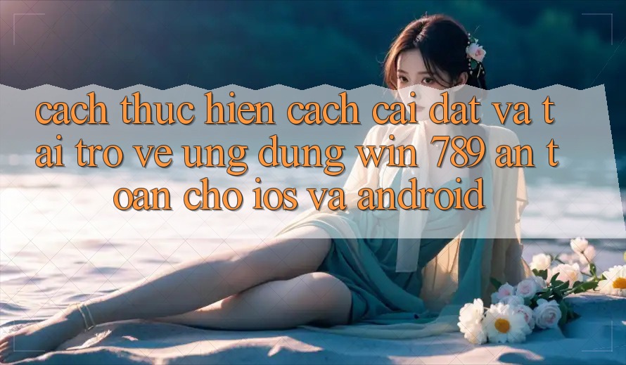 Cách thực hiện Cách Cài đặt Và Tải trở về Ứng Dụng Win 789 An Toàn Cho iOS Và Android Cách thực hiện Cách Cài đặt Và Tải trở về Ứng Dụng Win 789 An Toàn Cho iOS Và Android