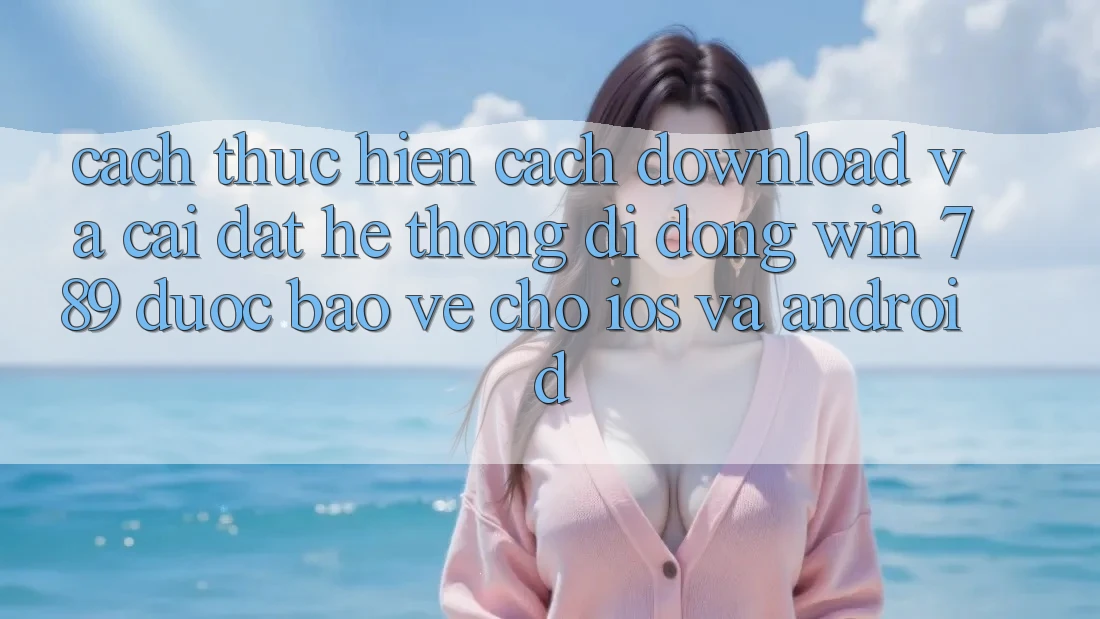 Cách thực hiện Cách Download Và Cài Đặt Hệ thống di động Win 789 Được bảo vệ Cho iOS Và Android Cách thực hiện Cách Download Và Cài Đặt Hệ thống di động Win 789 Được bảo vệ Cho iOS Và Android
