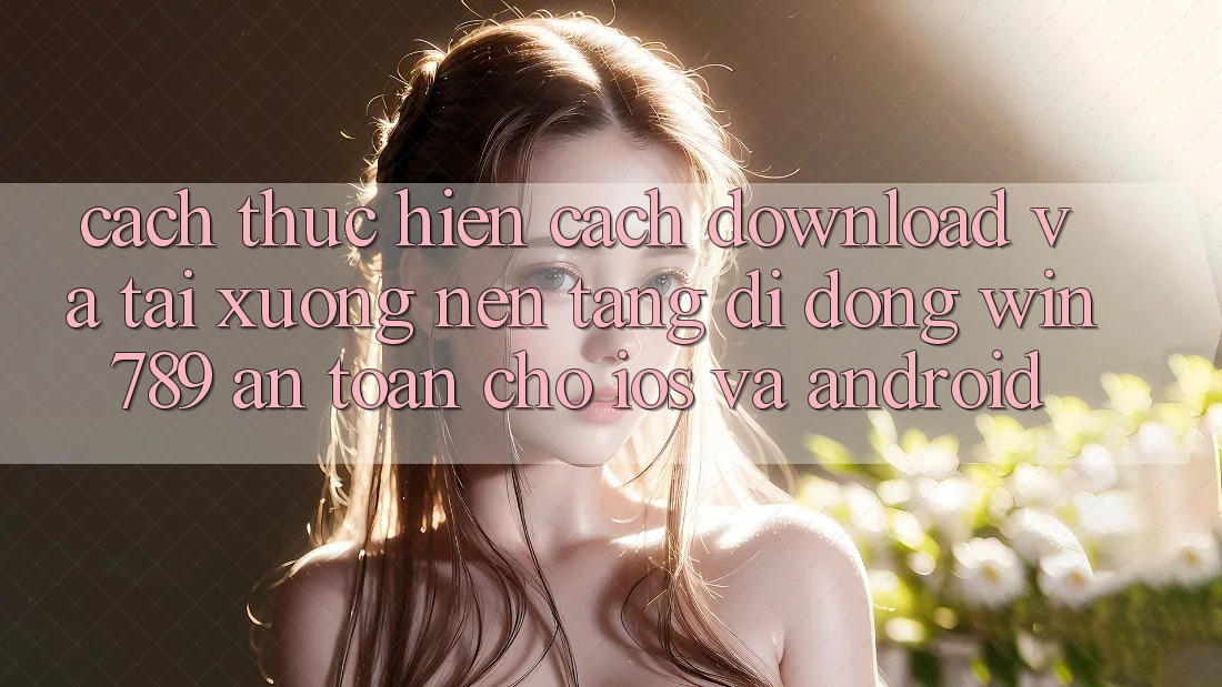 Cách thực hiện Cách Download Và Tải xuống Nền tảng di động Win 789 An Toàn Cho iOS Và Android Cách thực hiện Cách Download Và Tải xuống Nền tảng di động Win 789 An Toàn Cho iOS Và Android