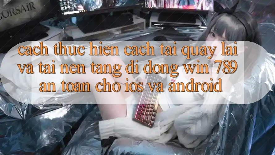 Cách thực hiện Cách Tải quay lại Và Tải Nền tảng di động Win 789 An Toàn Cho iOS Và Android Cách thực hiện Cách Tải quay lại Và Tải Nền tảng di động Win 789 An Toàn Cho iOS Và Android