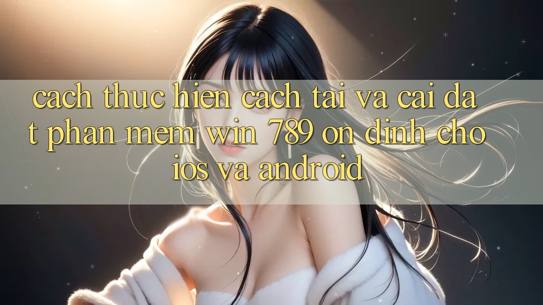 Cách thực hiện Cách Tải Và Cài Đặt Phần mềm Win 789 Ổn định Cho iOS Và Android Cách thực hiện Cách Tải Và Cài Đặt Phần mềm Win 789 Ổn định Cho iOS Và Android
