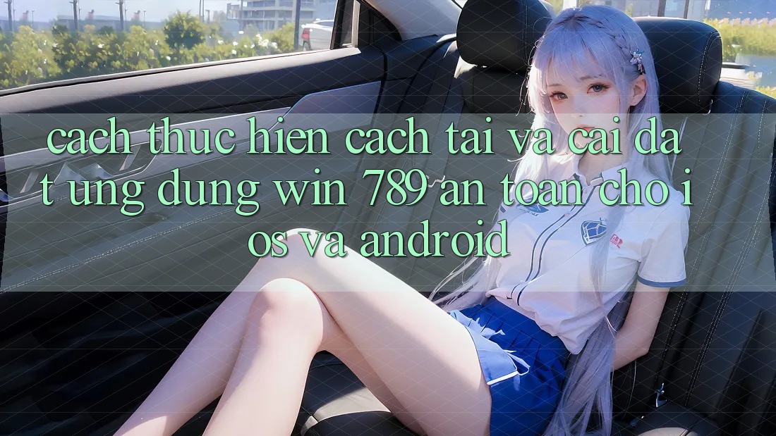 Cách thực hiện Cách Tải Và Cài Đặt Ứng Dụng Win 789 An Toàn Cho iOS Và Android Cách thực hiện Cách Tải Và Cài Đặt Ứng Dụng Win 789 An Toàn Cho iOS Và Android