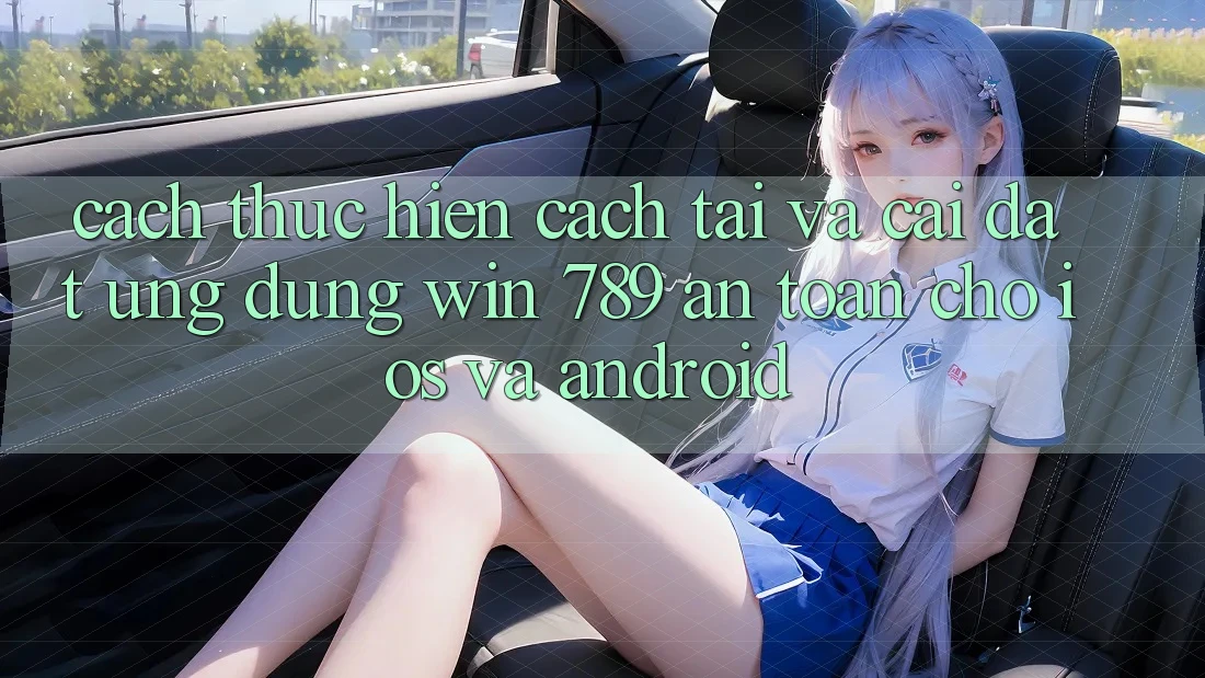 Cách thực hiện Cách Tải Và Cài Đặt Ứng Dụng Win 789 An Toàn Cho iOS Và Android Cách thực hiện Cách Tải Và Cài Đặt Ứng Dụng Win 789 An Toàn Cho iOS Và Android